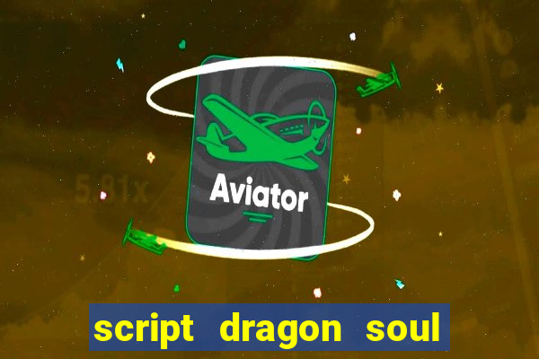 script dragon soul mobile 2024